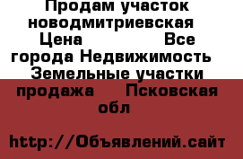 Продам участок новодмитриевская › Цена ­ 530 000 - Все города Недвижимость » Земельные участки продажа   . Псковская обл.
